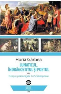 Lunaticul, indragostitul si poetul de Horia Garbea