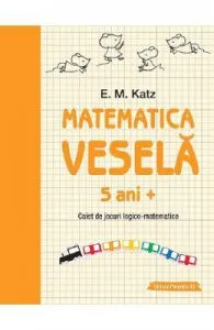 Matematica vesela. Caiet de jocuri logico-matematice 5 ani+ de E.M. Katz
