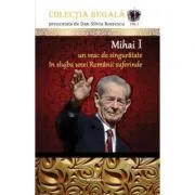 Mihai I – Un veac de singuratate in slujba unei Romanii suferinde de Dan-Silviu Boerescu