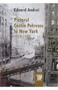 Pictorul Costin Petrescu la New York 1919-1920 de Eduard Andrei