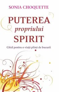 Puterea propriului spirit. Ghid pentru o viata plina de bucurii de Sonia Choquette