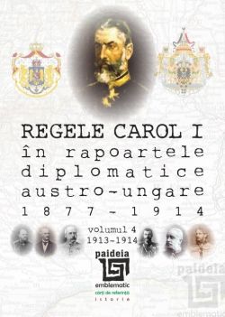 Regele Carol I in rapoartele diplomatice austro-ungare (1877-1914). Volumul IV