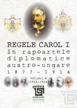 Regele Carol I in rapoartele diplomatice austro-ungare (1877-1914). Volumul IV