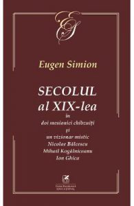 Secolul al XIX-lea in doi mesianici si un vizionar mistic. Nicolae Balcescu, Mihail Kogarniceanu, Ion Ghica