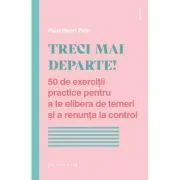 Treci mai departe. 50 de exercitii practice pentru a te elibera de temeri si a renunta la control de Paul-Henri Pion
