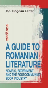 A Guide To Romanian Literature: Novels, Experiment and the Postcommunist Book Industry