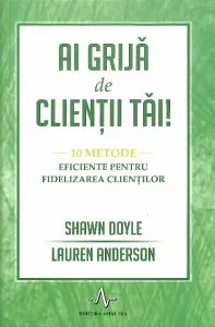 Ai grija de clientii tai.10 metode eficiente pentru fidelizarea clientilor de Lauren Anderson