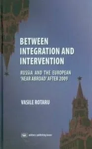 Between Integration and Intervention. Russia and the European Near Abroad after 2009 de Vasile Rotaru