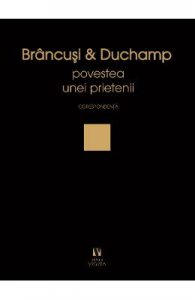 Brancusi si Duchamp. Povestea unei prietenii. Corespondenta