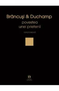 Brancusi si Duchamp. Povestea unei prietenii. Corespondenta