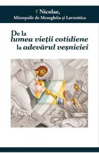 De la lumea vietii cotidiene la adevarul vesniciei de Mitropolit de Mesogheia si Lavreotica