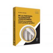De la portarel la executor judecatoresc. Istoria si evolutia unei profesii juridice