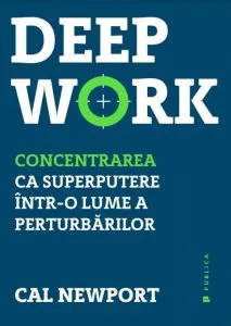 Deep Work. Concentrarea ca superputere intr-o lume a perturbarilor de Cal Newport