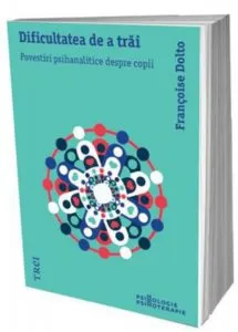 Dificultatea de a trai. Povestiri psihanalitice despre copii de Francoise Dolto