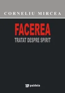 Facerea. Tratat despre spirit de Corneliu Mircea