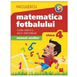 Matematica fotbalului Manual auxiliar clasa a 4-a, probleme si exercitii din lumea fotbalului pentru baieti si fete de Elena Ionescu