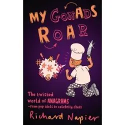 My Gonads Roar. The twisted world of anagrams, from pop idols to celebrity chefs de Richard Napier
