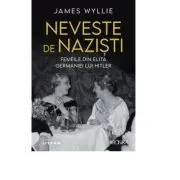 Neveste de nazisti. Femeile din elita Germaniei lui Hitler de James Wyllie