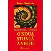 O noua stiinta a vietii. Rezonanta morfica de Rupert Sheldrake