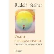 Omul suprasensibil in conceptia antroposofica de Rudolf Steiner