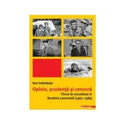 Opinie, prudenta si cenzura. Filmul de actualitate in Romania comunista (1965–1989) de Ion Indolean