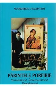 Parintele Porfirie stravazatorul, inaintevazatorul, tamaduitorul de Anarghiros I. Kalliatsos