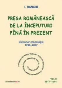 Presa romaneasca de la inceputuri pina in prezent. Dictionar cronologic 1790-2007 (Vol. II, 1917-1944) de I. Hangiu