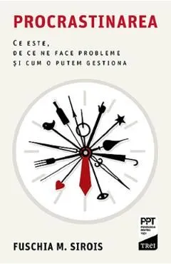 Procrastinarea. Ce este, de ce ne face probleme si cum o putem gestiona de Fuschia M. Sirois