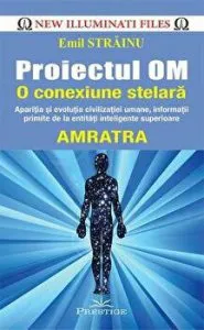 Proiectul Om. O conexiune stelara. Aparitia si evolutia civilizatiei umane, informatii primite de la entitati inteligente superioare. Amratra de Emil Strainu