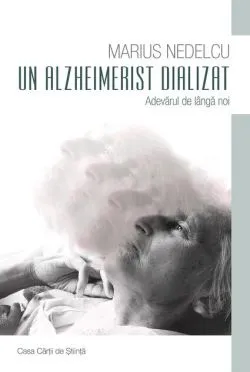 Un Alzheimerist dializat. Adevărul de lângă noi de Marius Nedelcu