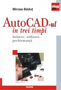 AutoCad-ul in trei timpi. Initiere, utilizare, performanta. Editia a IV-a