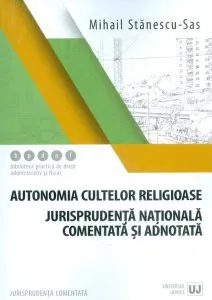 Autonomia cultelor religioase - Jurisprudenta nationala comentata si adnotata de Mihail Stanescu-Sas