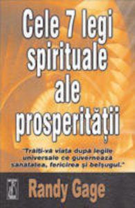 Cele 7 legi spirituale ale prosperitatii. Traiti-va viata dupa legile universale ce guverneaza sanatatea, fericirea si belsugul