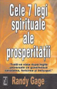 Cele 7 legi spirituale ale prosperitatii. Traiti-va viata dupa legile universale ce guverneaza sanatatea, fericirea si belsugul de Randy Gage