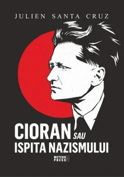 Cioran sau ispita nazismului de Julien Santa Cruz