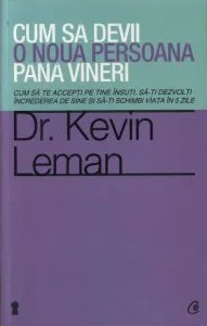 Cum sa devii o noua persoana pana vineri. Cum sa te accepti pe tine insuti, sa-ti dezvolti increderea de sine si sa-ti schimbi viata in 5 zile de Kevin Leman