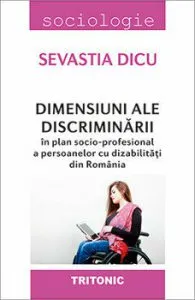 Dimensiuni ale discriminarii in plan socio-profesional a persoanelor cu dizabilitatii din Romania de Sevastia Dicu