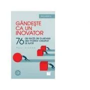 Gandeste ca un inovator. 76 de lectii de business ale marilor creatori ai lumii de Paul Sloane