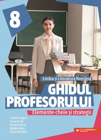 Ghidul profesorului. Elemente-cheie și strategii. Limba și literatura română. Clasa a VIII-a de Bogdan Ratiu
