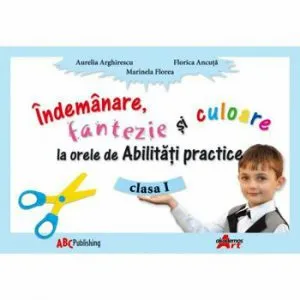 Indemanare fantezie si culoare la orele de Abilitati practice, clasa I de Aurelia Arghirescu