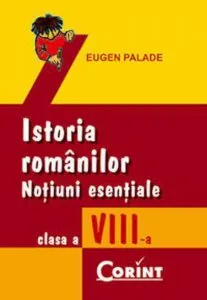 Istoria romanilor. Notiuni esentiale pentru clasa a VIII-a de Eugen Palade