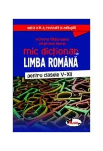 Mic dicționar de limba română. Clasele V-XII