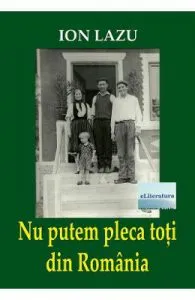 Nu putem pleca toti din Romania de Ion Lazu