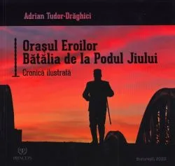 Orasul Eroilor. Batalia de la Podul Jiului de Adrian Tudor-Draghici
