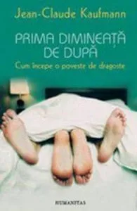 Prima dimineata de dupa. Cum incepe o poveste de dragoste de Jean-Claude Kaufmann