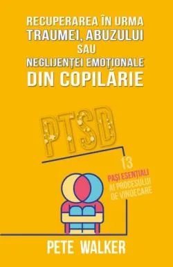Recuperarea in urma traumei, abuzului sau neglijentei emotionale de Pete Walker