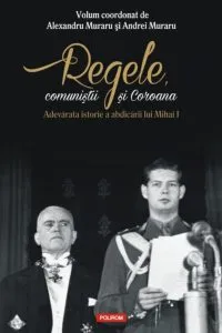 Regele, comunistii si Coroana. Adevarata istorie a abdicarii lui Mihai I de Andrei Muraru