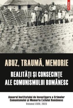 Abuz, traumă, memorie. Realităţi şi consecinţe ale comunismului românesc