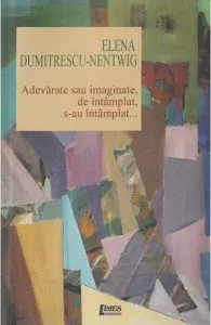 Adevarate sau imaginate, de intamplat, s-au intamplat de Elena Dumitrescu-Nentwig
