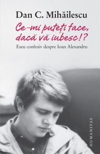 Ce-mi puteti face, daca va iubesc!? Eseu confesiv despre Ioan Alexandru